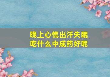 晚上心慌出汗失眠吃什么中成药好呢