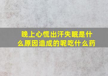 晚上心慌出汗失眠是什么原因造成的呢吃什么药