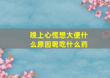 晚上心慌想大便什么原因呢吃什么药