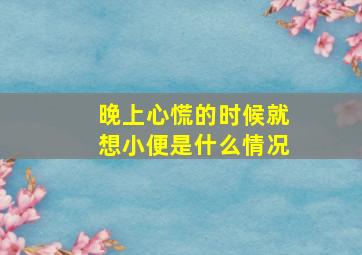 晚上心慌的时候就想小便是什么情况