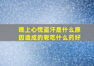 晚上心慌盗汗是什么原因造成的呢吃什么药好