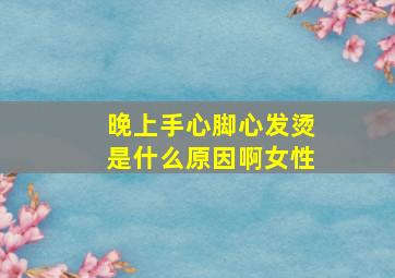 晚上手心脚心发烫是什么原因啊女性