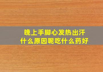 晚上手脚心发热出汗什么原因呢吃什么药好