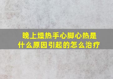 晚上燥热手心脚心热是什么原因引起的怎么治疗