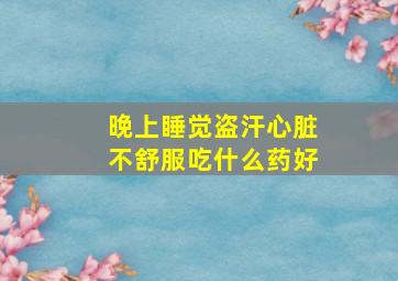 晚上睡觉盗汗心脏不舒服吃什么药好