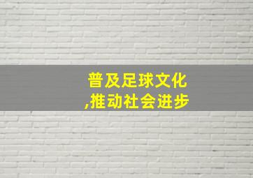 普及足球文化,推动社会进步