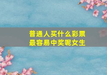 普通人买什么彩票最容易中奖呢女生