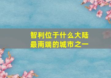 智利位于什么大陆最南端的城市之一