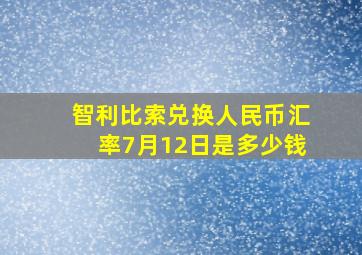 智利比索兑换人民币汇率7月12日是多少钱