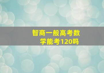 智商一般高考数学能考120吗