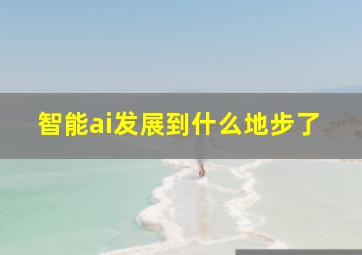 智能ai发展到什么地步了