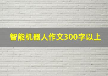 智能机器人作文300字以上