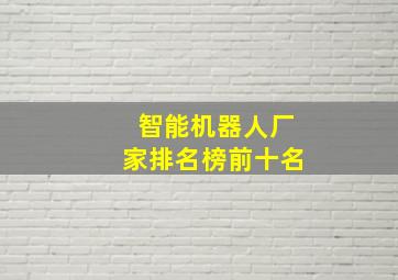 智能机器人厂家排名榜前十名