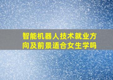 智能机器人技术就业方向及前景适合女生学吗