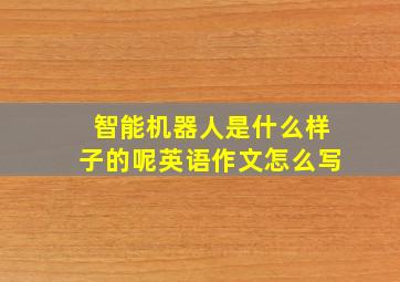 智能机器人是什么样子的呢英语作文怎么写