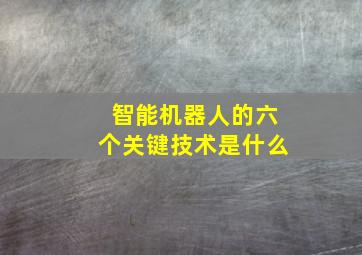 智能机器人的六个关键技术是什么