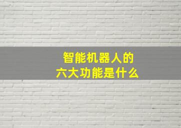 智能机器人的六大功能是什么