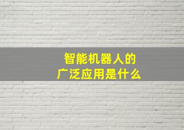 智能机器人的广泛应用是什么