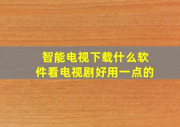 智能电视下载什么软件看电视剧好用一点的