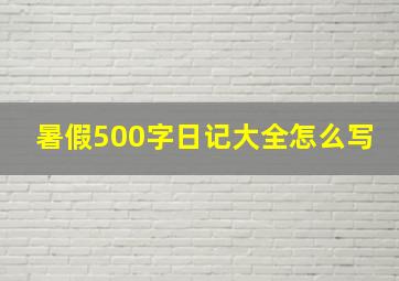 暑假500字日记大全怎么写