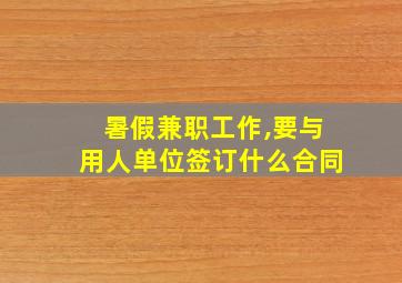 暑假兼职工作,要与用人单位签订什么合同