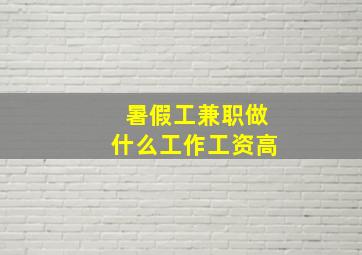 暑假工兼职做什么工作工资高