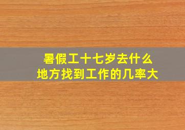 暑假工十七岁去什么地方找到工作的几率大