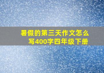 暑假的第三天作文怎么写400字四年级下册