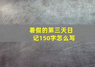 暑假的第三天日记150字怎么写