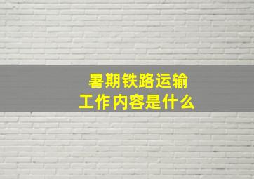 暑期铁路运输工作内容是什么