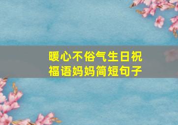 暖心不俗气生日祝福语妈妈简短句子