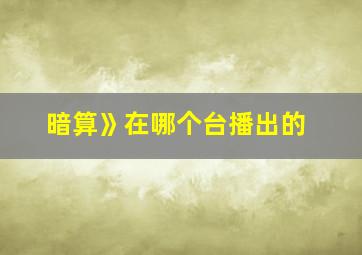 暗算》在哪个台播出的