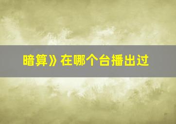 暗算》在哪个台播出过