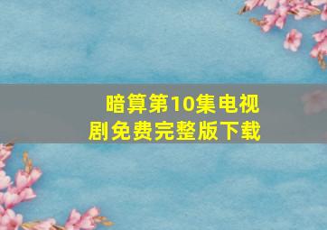 暗算第10集电视剧免费完整版下载