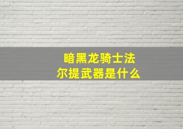 暗黑龙骑士法尔提武器是什么