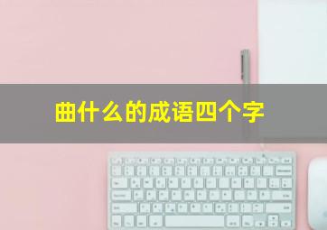 曲什么的成语四个字