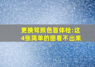 更换驾照色盲体检:这4张简单的图看不出来