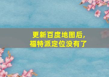 更新百度地图后,福特派定位没有了