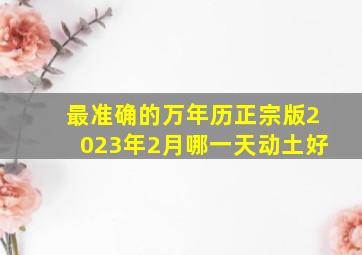 最准确的万年历正宗版2023年2月哪一天动土好