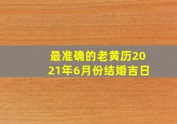 最准确的老黄历2021年6月份结婚吉日