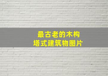 最古老的木构塔式建筑物图片