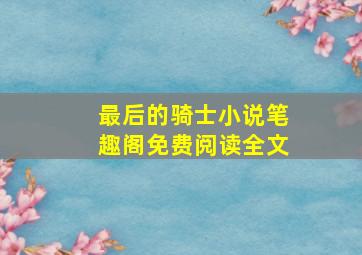 最后的骑士小说笔趣阁免费阅读全文