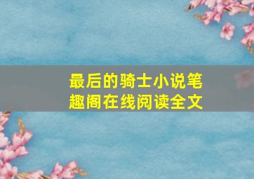 最后的骑士小说笔趣阁在线阅读全文