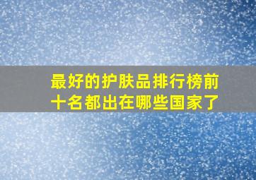 最好的护肤品排行榜前十名都出在哪些国家了