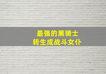 最强的黑骑士转生成战斗女仆