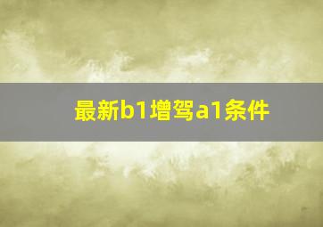 最新b1增驾a1条件