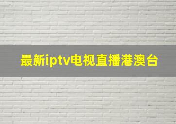 最新iptv电视直播港澳台