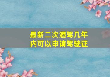 最新二次酒驾几年内可以申请驾驶证