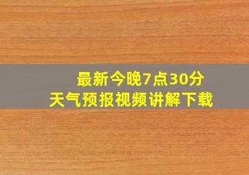 最新今晚7点30分天气预报视频讲解下载