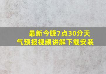 最新今晚7点30分天气预报视频讲解下载安装